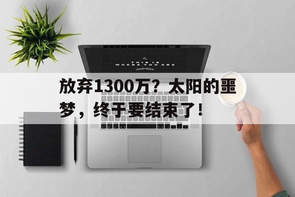 必威体育官网-放弃1300万？太阳的噩梦，终于要结束了！的简单介绍